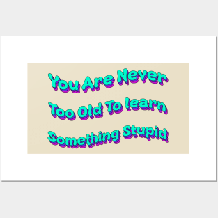 You Are Never Too Old To Learn Something Stupid Posters and Art